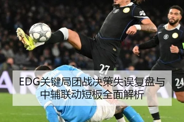 EDG关键局团战决策失误复盘与中辅联动短板全面解析
